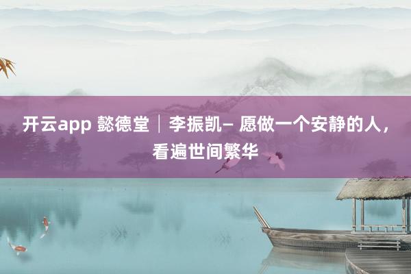 開云app 懿德堂│李振凱— 愿做一個(gè)安靜的人,看遍世間繁華