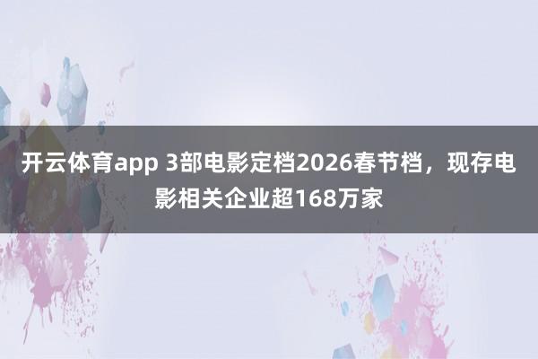 開云體育app 3部電影定檔2026春節檔，現存電影相關企業超168萬家