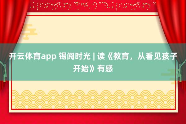 開云體育app 錫閱時光 | 讀《教育，從看見孩子開始》有感