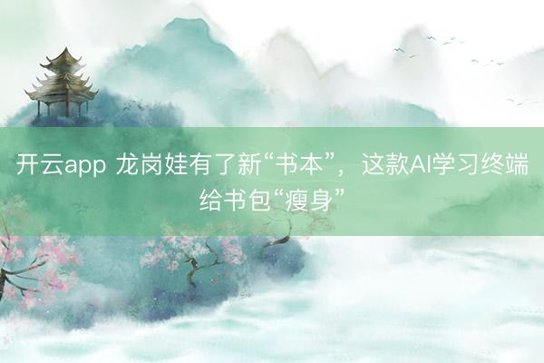 開云app 龍崗?fù)抻辛诵隆皶尽保@款A(yù)I學(xué)習(xí)終端給書包“瘦身”