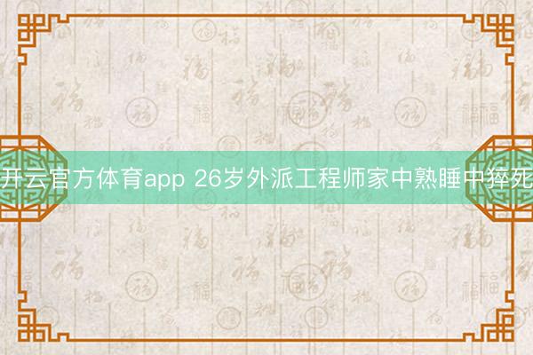 開云官方體育app 26歲外派工程師家中熟睡中猝死