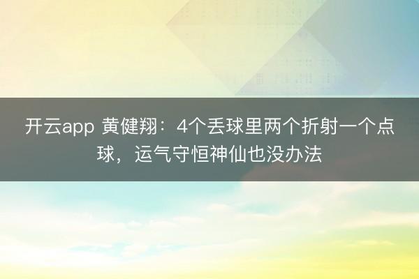 開云app 黃健翔：4個丟球里兩個折射一個點球，運氣守恒神仙也沒辦法