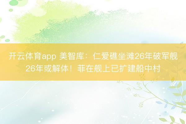 開云體育app 美智庫：仁愛礁坐灘26年破軍艦26年或解體！菲在艦上已擴建船中村