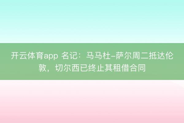 開云體育app 名記：馬馬杜-薩爾周二抵達倫敦，切爾西已終止其租借合同