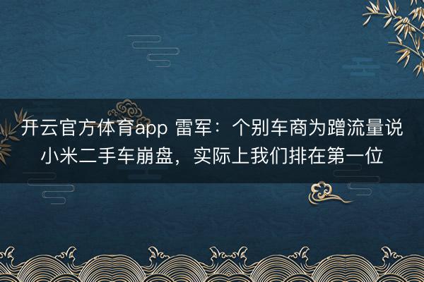 開云官方體育app 雷軍：個別車商為蹭流量說小米二手車崩盤，實際上我們排在第一位