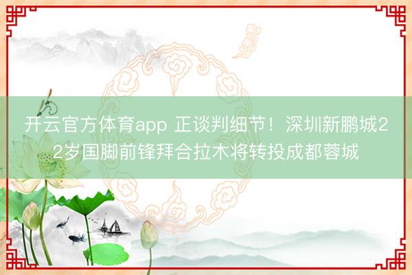 開云官方體育app 正談判細節!深圳新鵬城22歲國腳前鋒拜合拉木將轉投成都蓉城