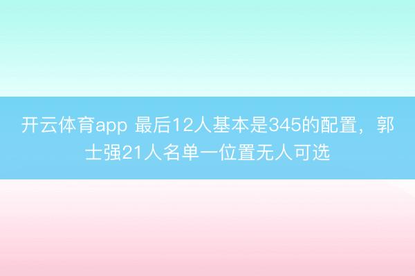 開云體育app 最后12人基本是345的配置，郭士強(qiáng)21人名單一位置無人可選