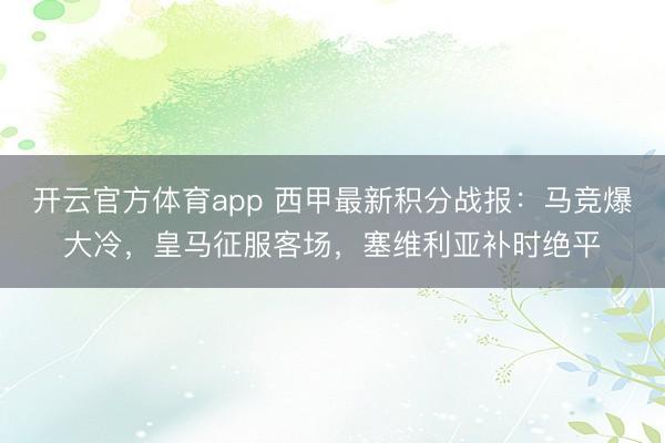 開云官方體育app 西甲最新積分戰(zhàn)報：馬競爆大冷，皇馬征服客場，塞維利亞補時絕平