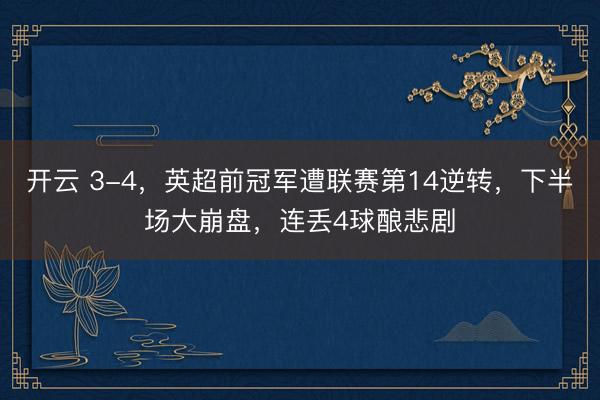 開(kāi)云 3-4，英超前冠軍遭聯(lián)賽第14逆轉(zhuǎn)，下半場(chǎng)大崩盤，連丟4球釀悲劇