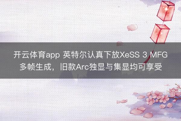 開云體育app 英特爾認真下放XeSS 3 MFG多幀生成，舊款Arc獨顯與集顯均可享受
