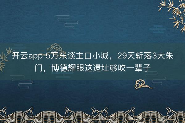 開(kāi)云app 5萬(wàn)東談主口小城,29天斬落3大朱門(mén),博德耀眼這遺址夠吹一輩子