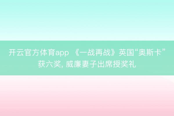 開云官方體育app 《一戰再戰》英國“奧斯卡”獲六獎， 威廉妻子出席授獎禮
