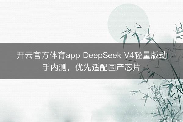 開云官方體育app DeepSeek V4輕量版動(dòng)手內(nèi)測，優(yōu)先適配國產(chǎn)芯片
