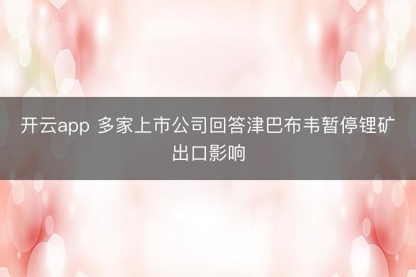 開云app 多家上市公司回答津巴布韋暫停鋰礦出口影響