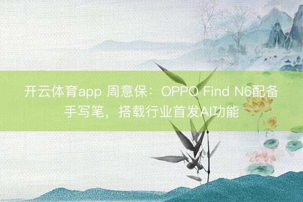 開云體育app 周意保：OPPO Find N6配備手寫筆，搭載行業首發AI功能