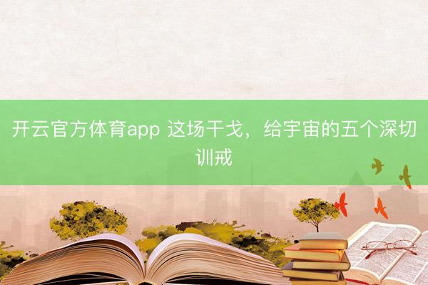 開云官方體育app 這場干戈，給宇宙的五個深切訓戒