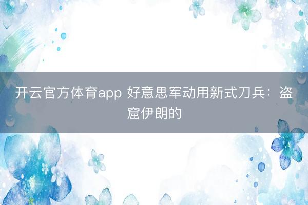 開(kāi)云官方體育app 好意思軍動(dòng)用新式刀兵:盜窟伊朗的