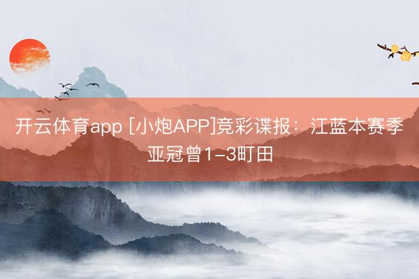 開云體育app [小炮APP]競(jìng)彩諜報(bào)：江藍(lán)本賽季亞冠曾1-3町田
