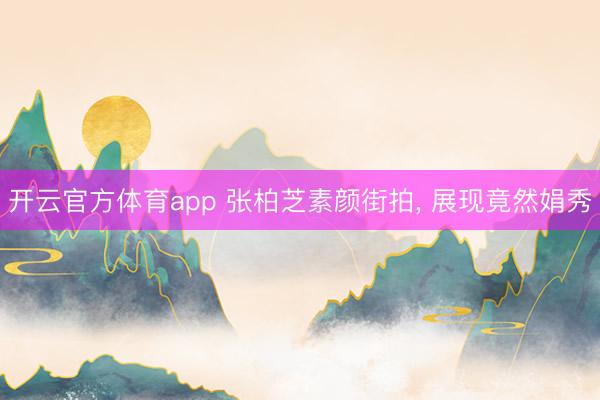 開云官方體育app 張柏芝素顏街拍， 展現竟然娟秀